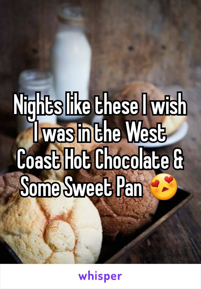 Nights like these I wish I was in the West Coast Hot Chocolate & Some Sweet Pan 😍