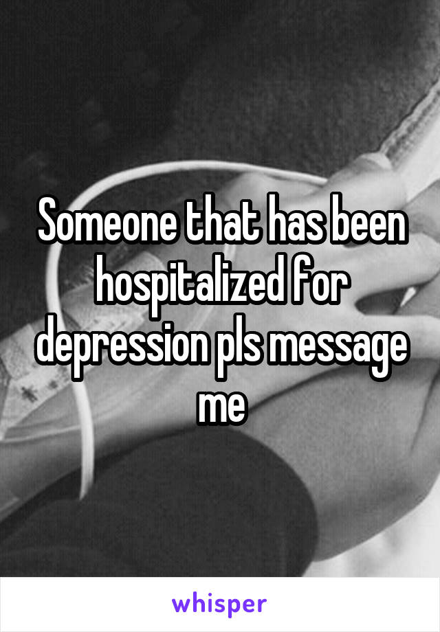 Someone that has been hospitalized for depression pls message me