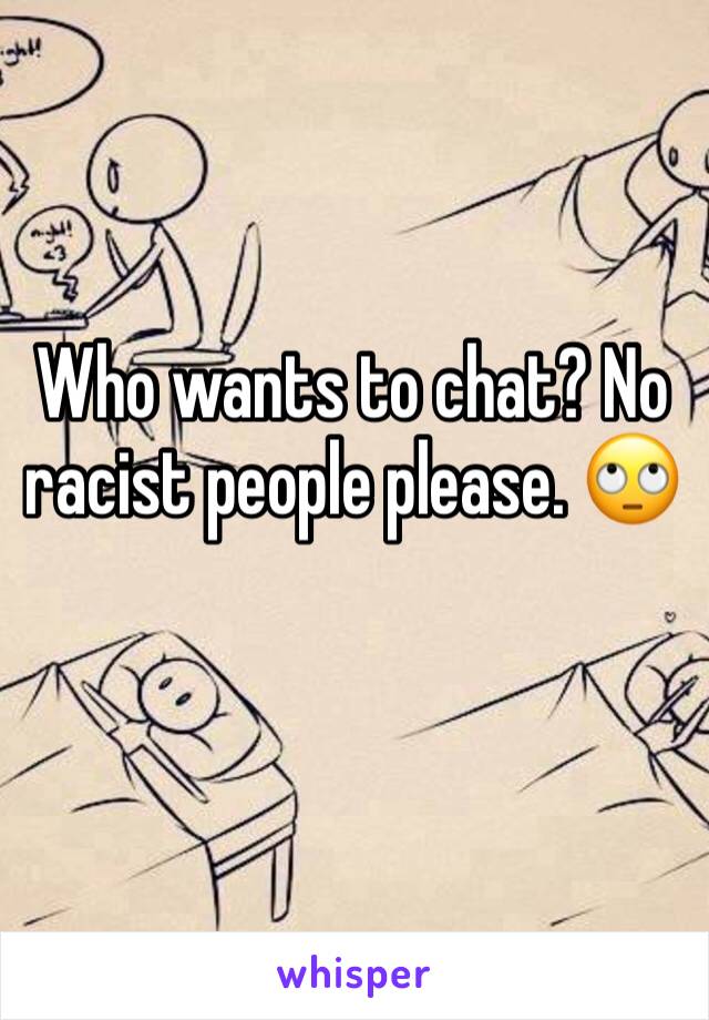 Who wants to chat? No racist people please. 🙄