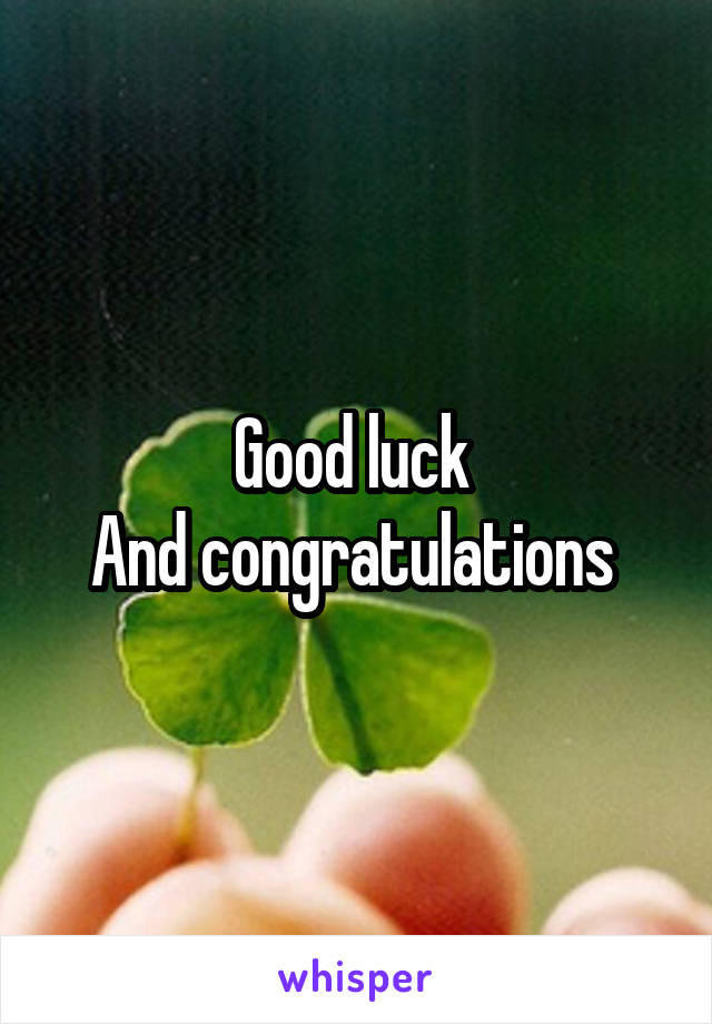 Good luck 
And congratulations 