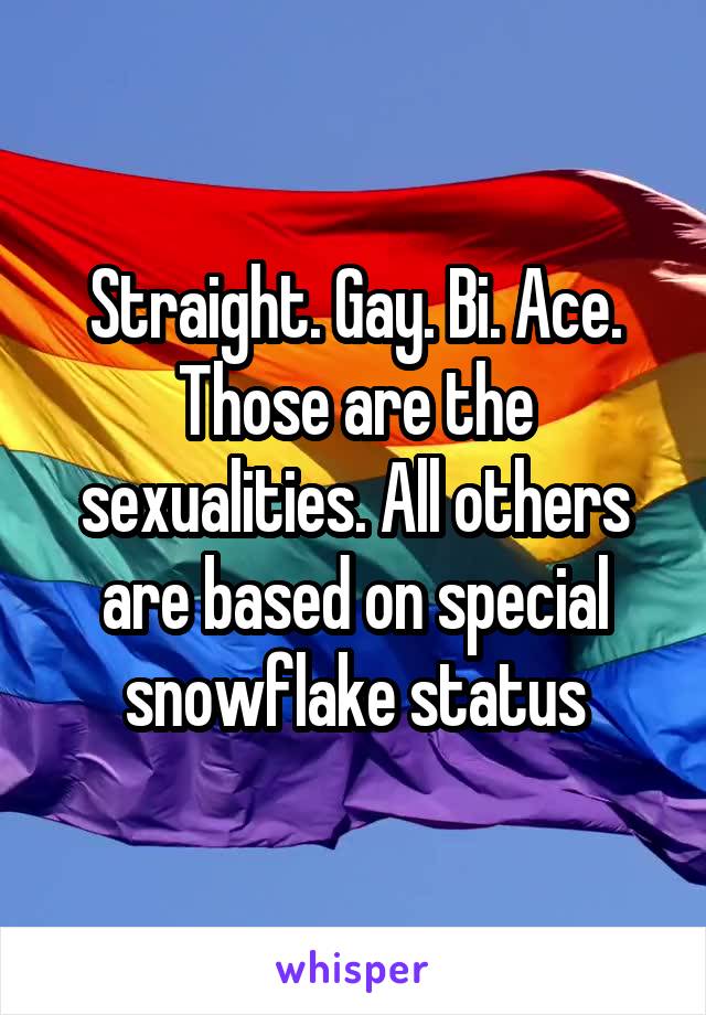 Straight. Gay. Bi. Ace. Those are the sexualities. All others are based on special snowflake status