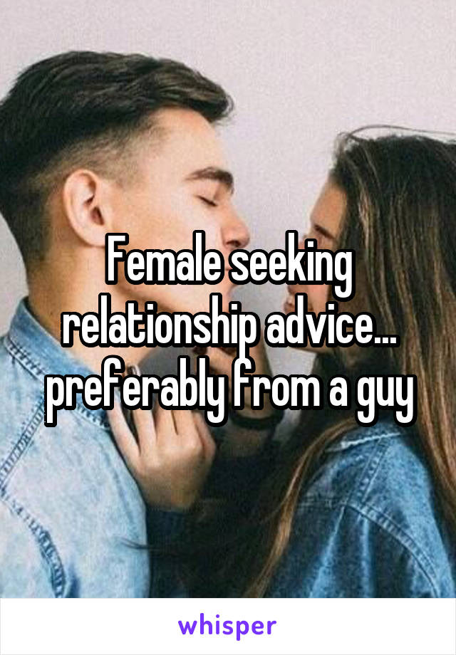Female seeking relationship advice... preferably from a guy