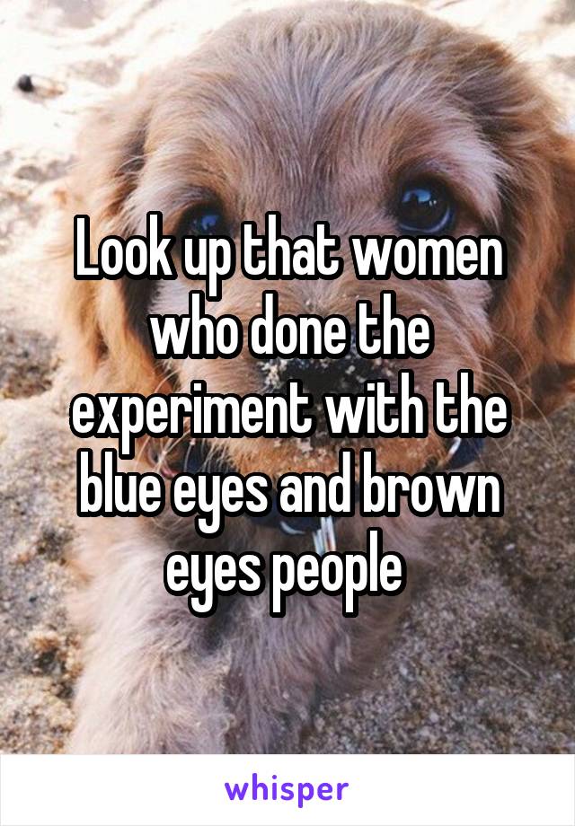 Look up that women who done the experiment with the blue eyes and brown eyes people 