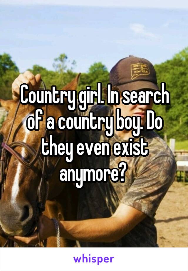 Country girl. In search of a country boy. Do they even exist anymore? 
