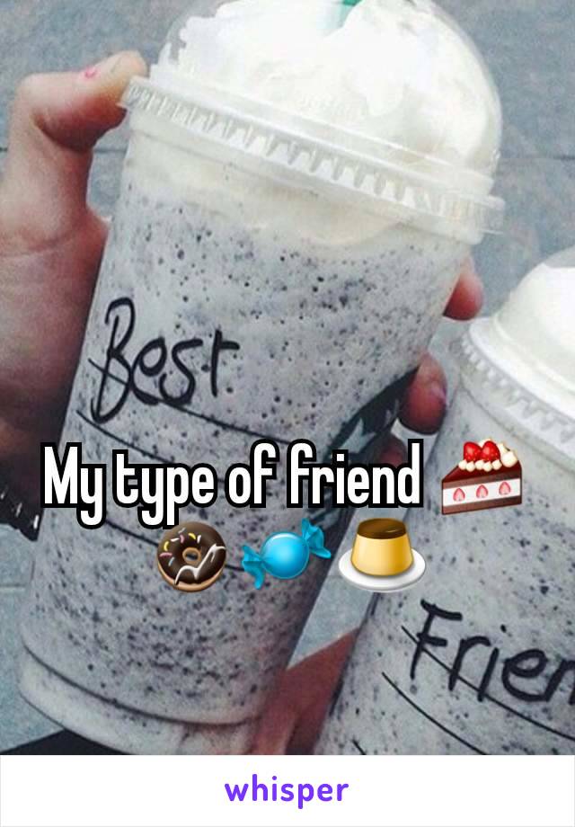 My type of friend 🍰🍩🍬🍮