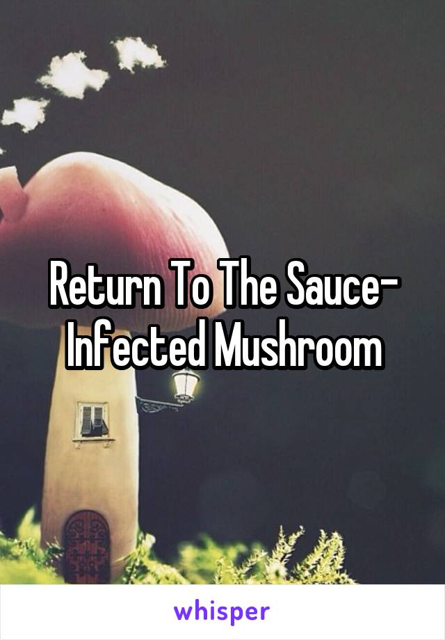 Return To The Sauce- Infected Mushroom