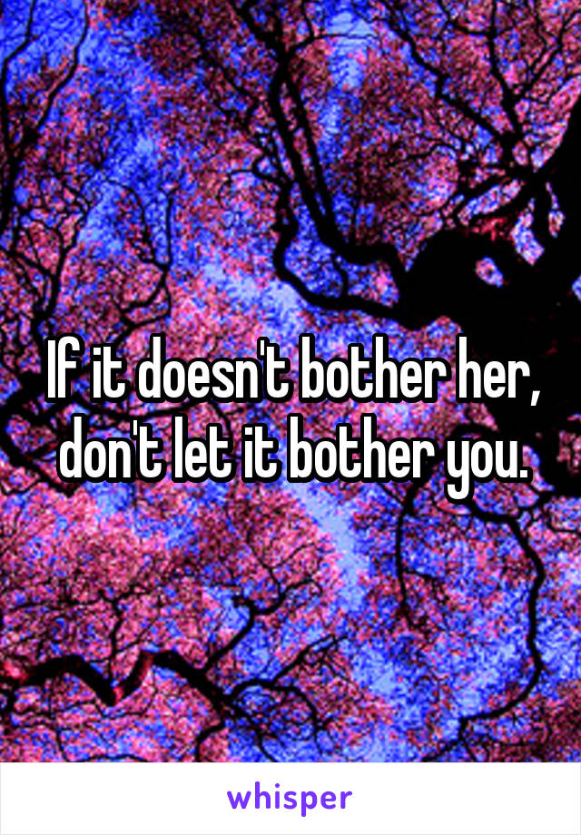 If it doesn't bother her, don't let it bother you.