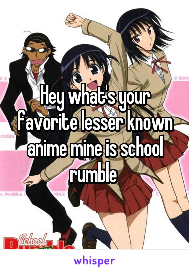 Hey what's your favorite lesser known anime mine is school rumble 