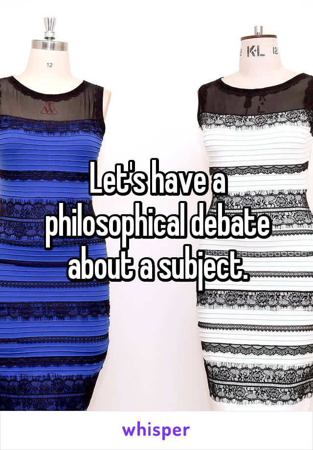Let's have a philosophical debate about a subject.
