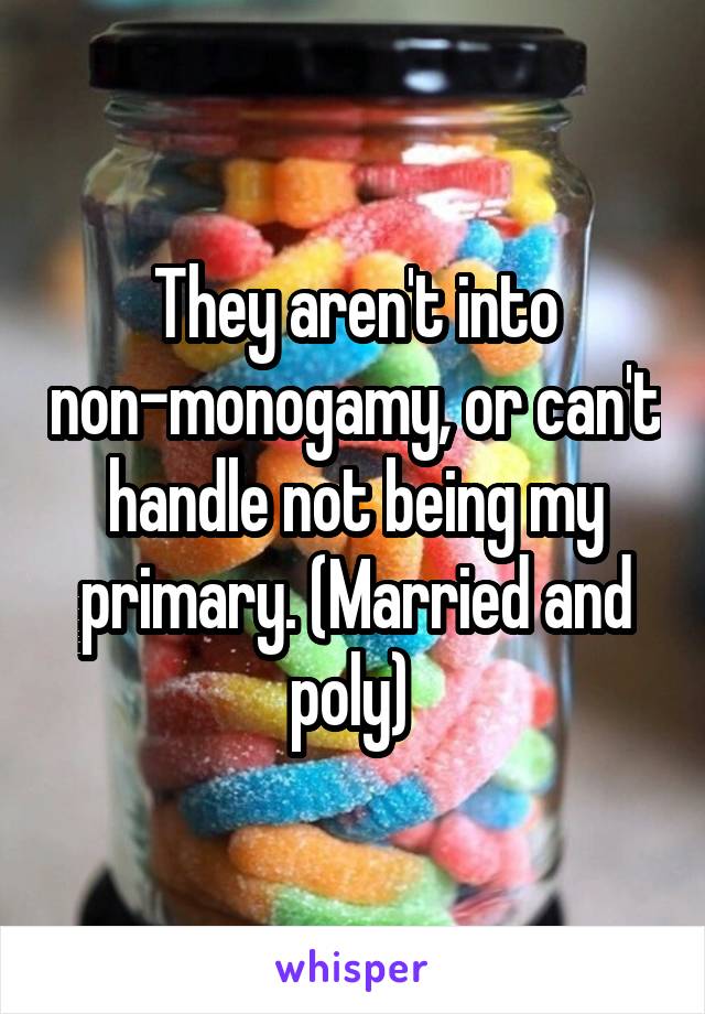 They aren't into non-monogamy, or can't handle not being my primary. (Married and poly) 