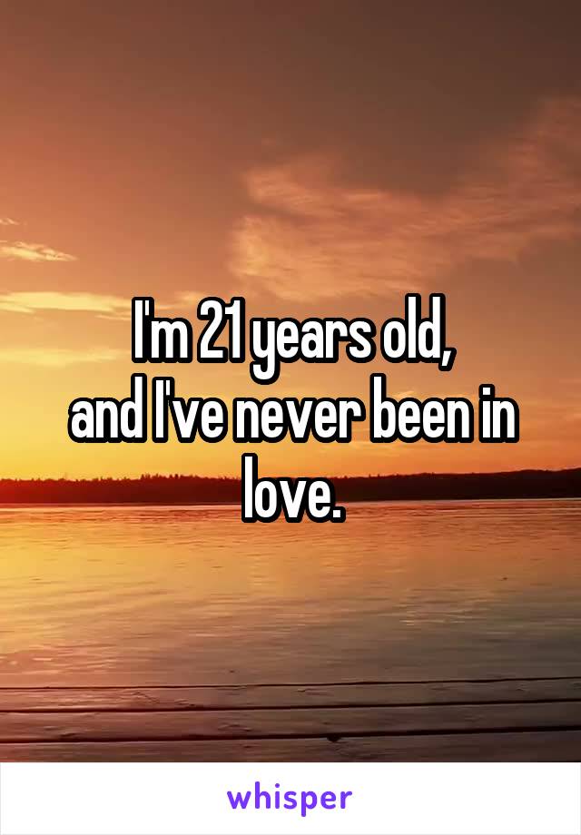 I'm 21 years old,
and I've never been in love.