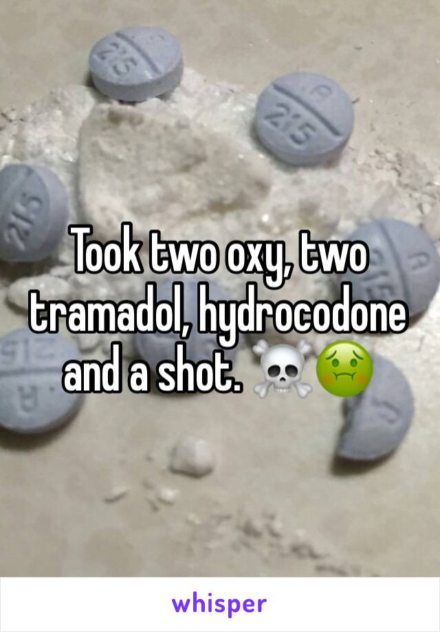 Took two oxy, two tramadol, hydrocodone and a shot. ☠️🤢
