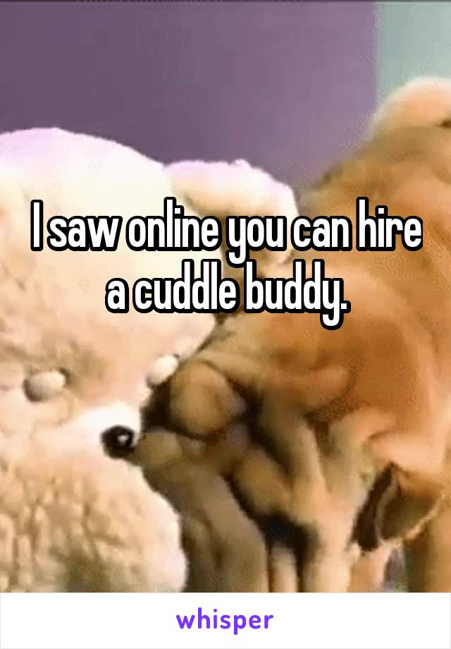 I saw online you can hire a cuddle buddy.

