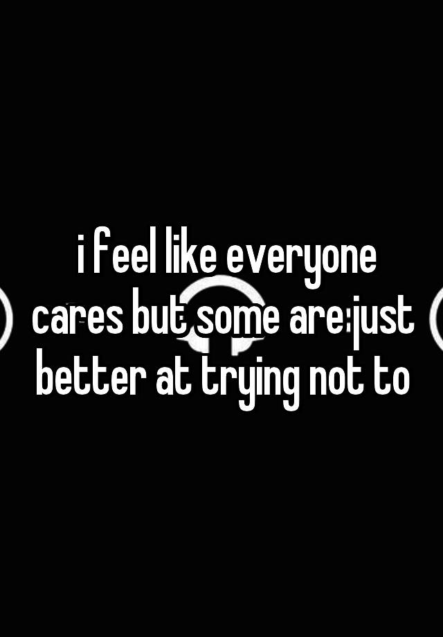 i-feel-like-everyone-cares-but-some-are-just-better-at-trying-not-to