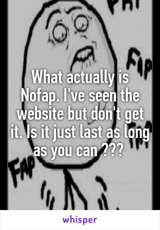 What actually is Nofap. I've seen the website but don't get it. Is it just last as long as you can ??? 