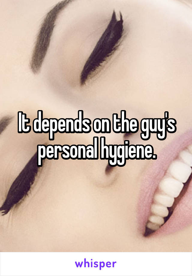 It depends on the guy's personal hygiene.