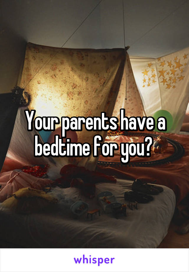 Your parents have a bedtime for you? 