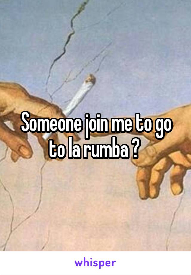 Someone join me to go to la rumba ? 