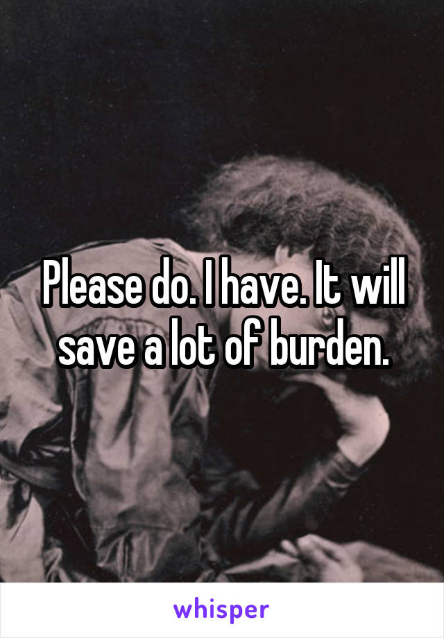 Please do. I have. It will save a lot of burden.