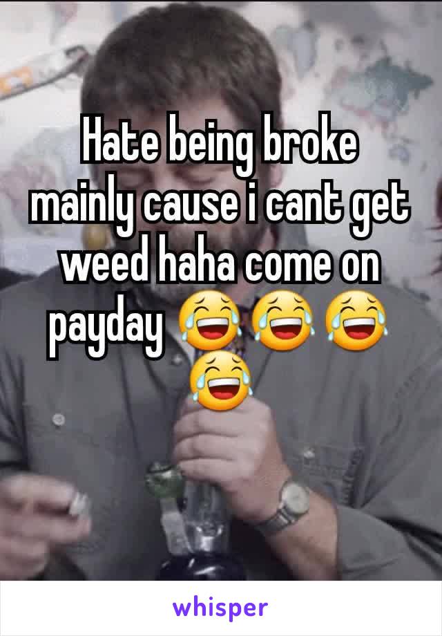 Hate being broke mainly cause i cant get weed haha come on payday 😂😂😂😂