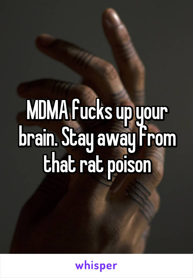 MDMA fucks up your brain. Stay away from that rat poison