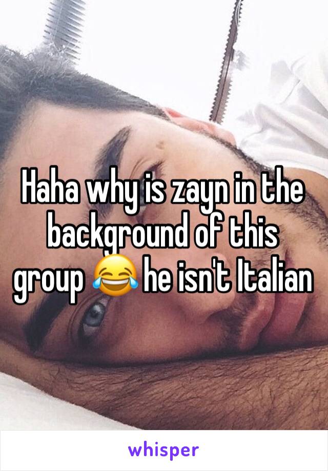 Haha why is zayn in the background of this group 😂 he isn't Italian 