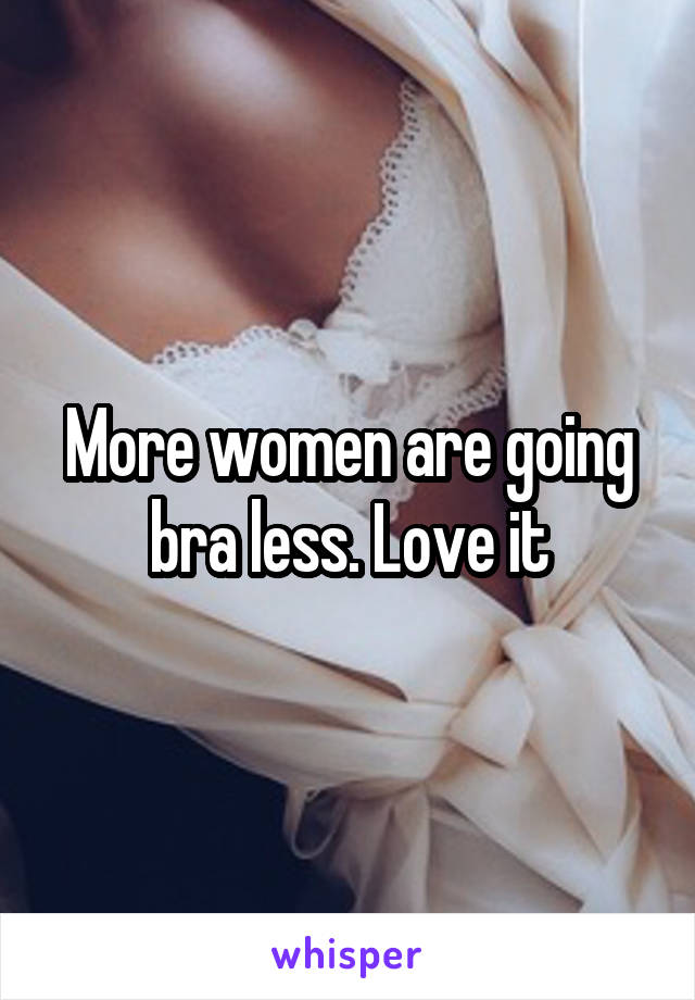 More women are going bra less. Love it