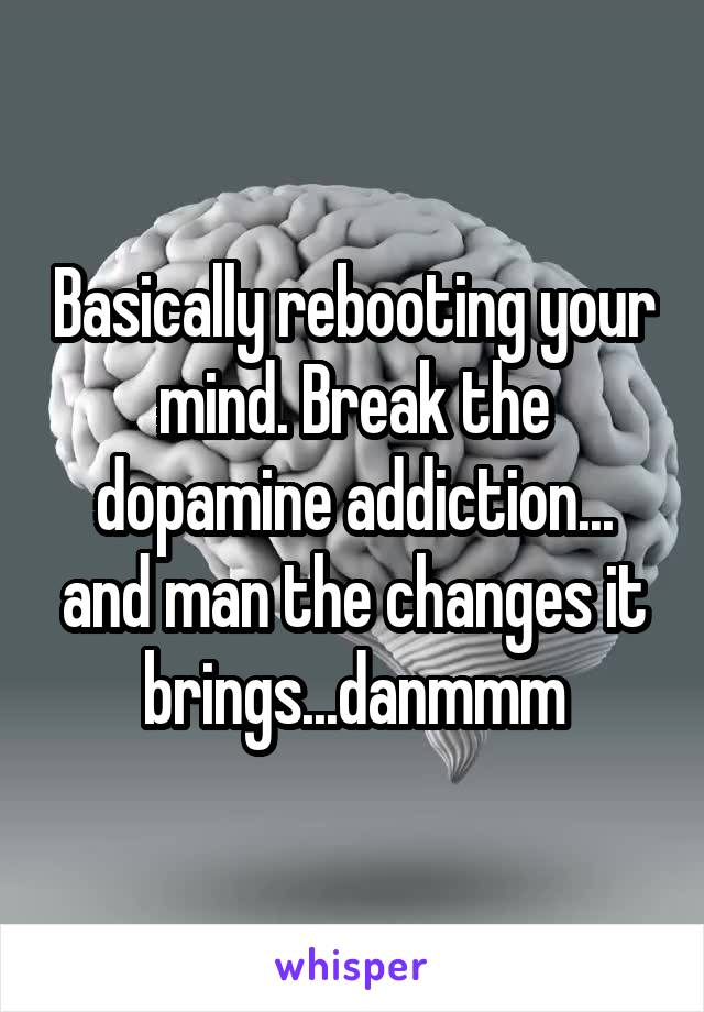 Basically rebooting your mind. Break the dopamine addiction... and man the changes it brings...danmmm