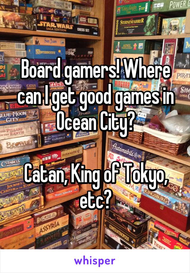 Board gamers! Where can I get good games in Ocean City?

Catan, King of Tokyo, etc?