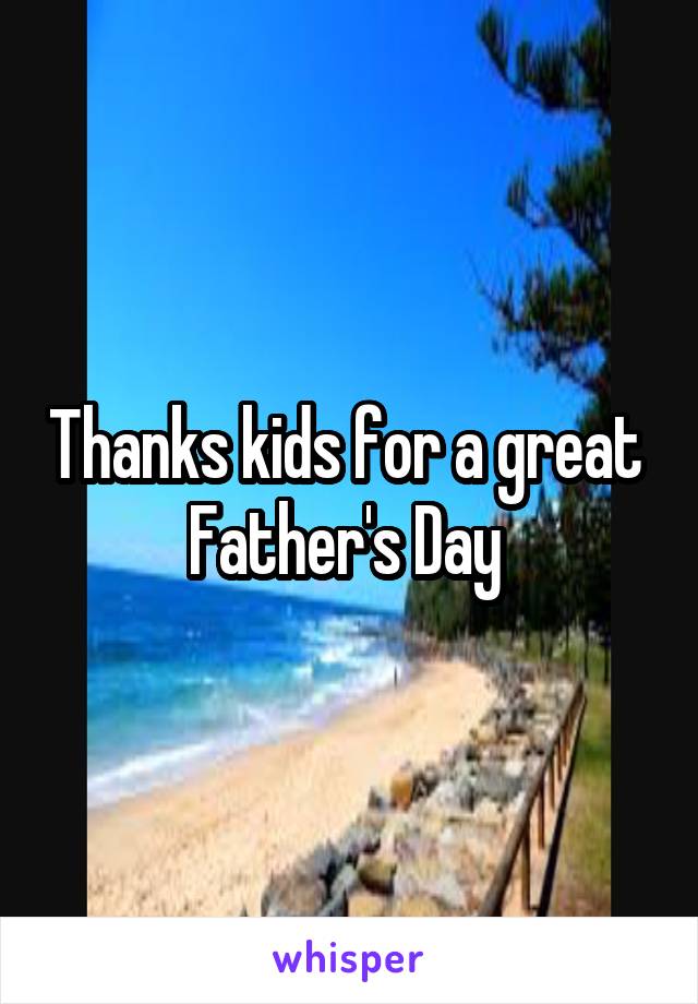 Thanks kids for a great  Father's Day 