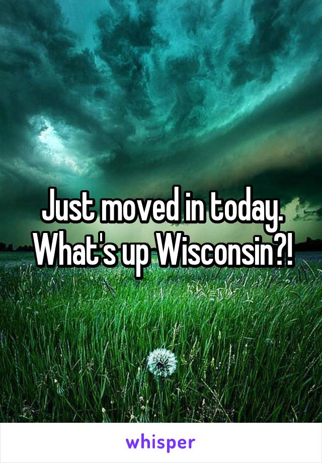 Just moved in today. What's up Wisconsin?!