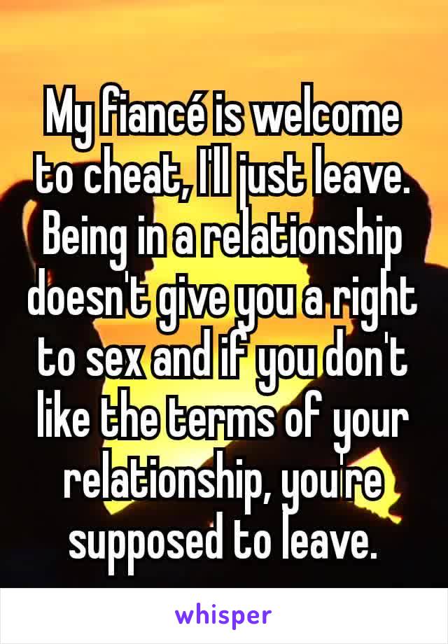 My fiancé is welcome to cheat, I'll just leave. Being in a relationship doesn't give you a right to sex and if you don't like the terms of your relationship, you're supposed to leave.