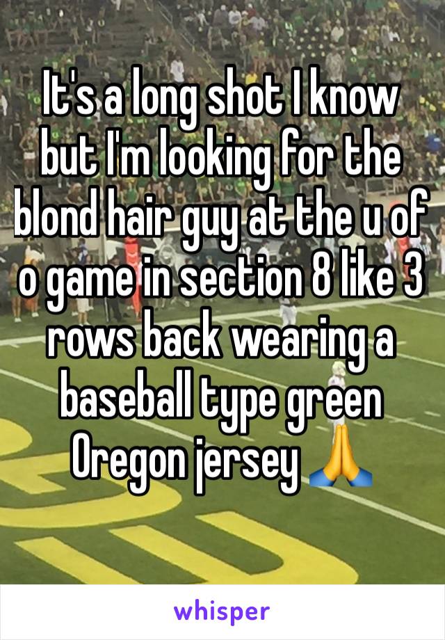 It's a long shot I know but I'm looking for the blond hair guy at the u of o game in section 8 like 3 rows back wearing a baseball type green Oregon jersey 🙏