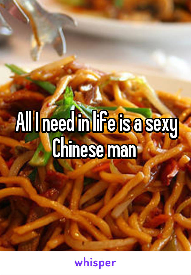 All I need in life is a sexy Chinese man 