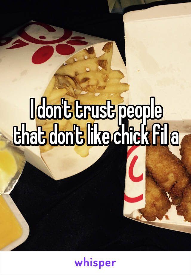 I don't trust people that don't like chick fil a 