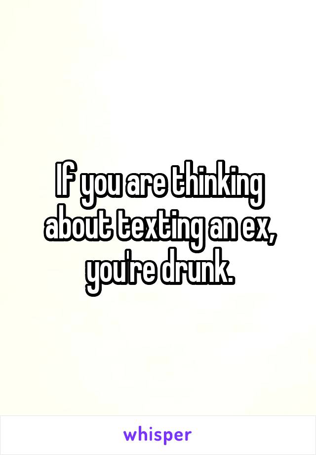 If you are thinking about texting an ex, you're drunk.