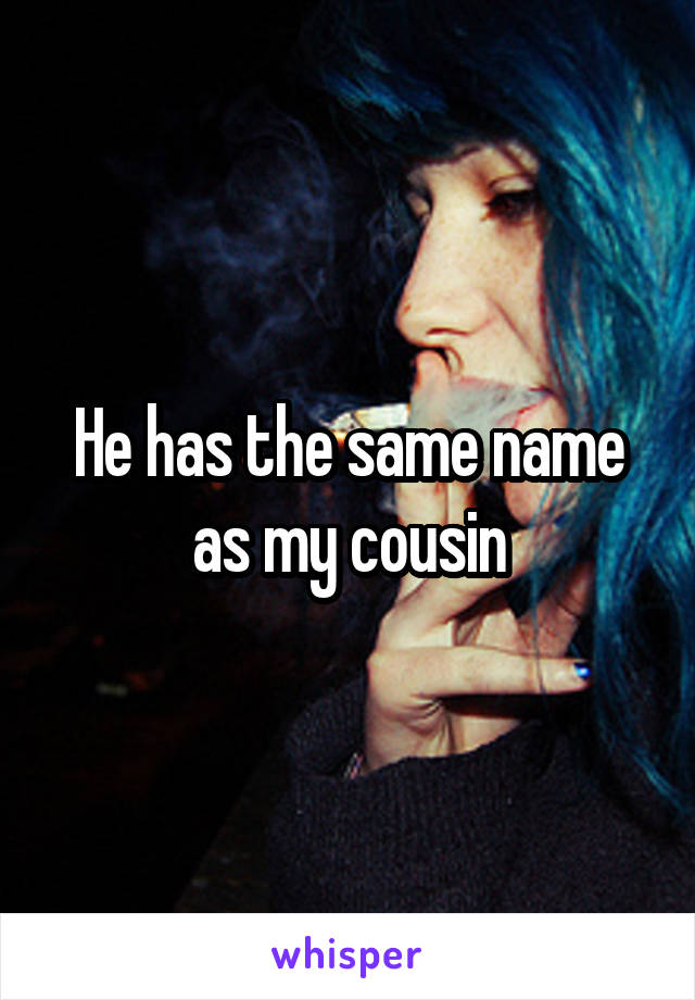 He has the same name as my cousin