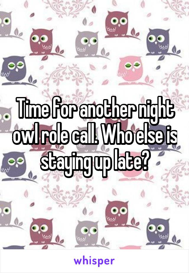 Time for another night owl role call. Who else is staying up late?