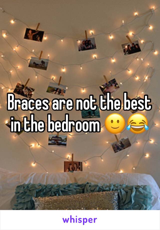 Braces are not the best in the bedroom 🙂😂