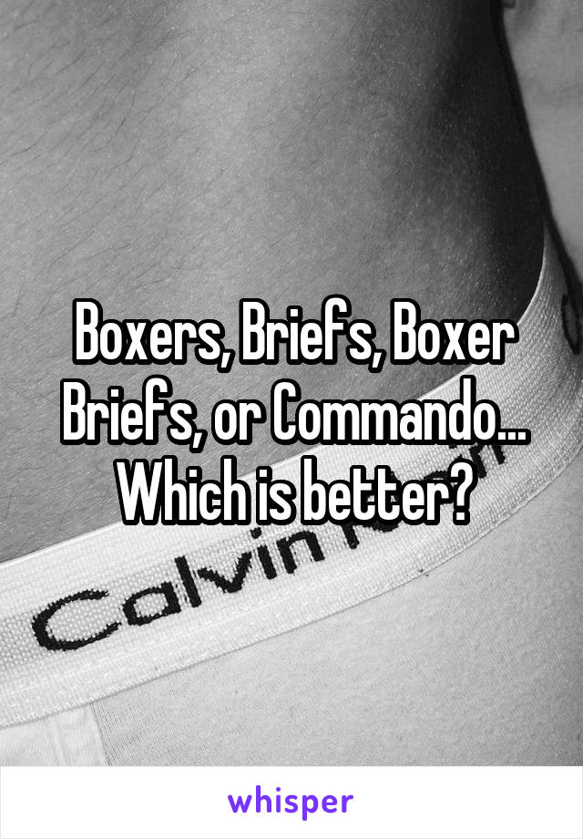 Boxers, Briefs, Boxer Briefs, or Commando...
Which is better?
