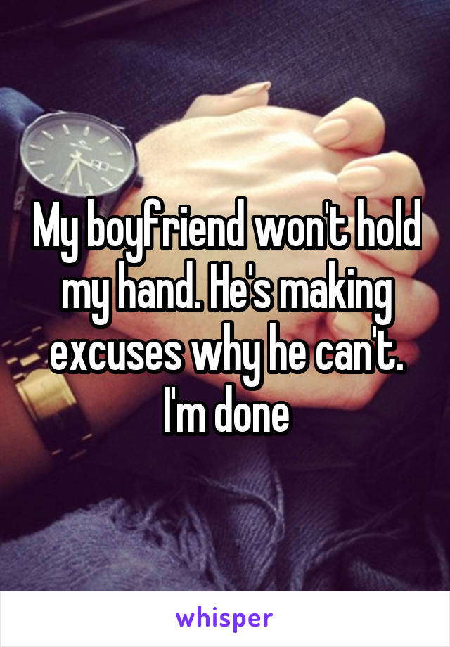 My boyfriend won't hold my hand. He's making excuses why he can't. I'm done
