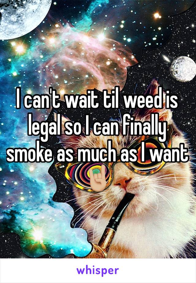 I can't wait til weed is legal so I can finally smoke as much as I want 🤘🏼