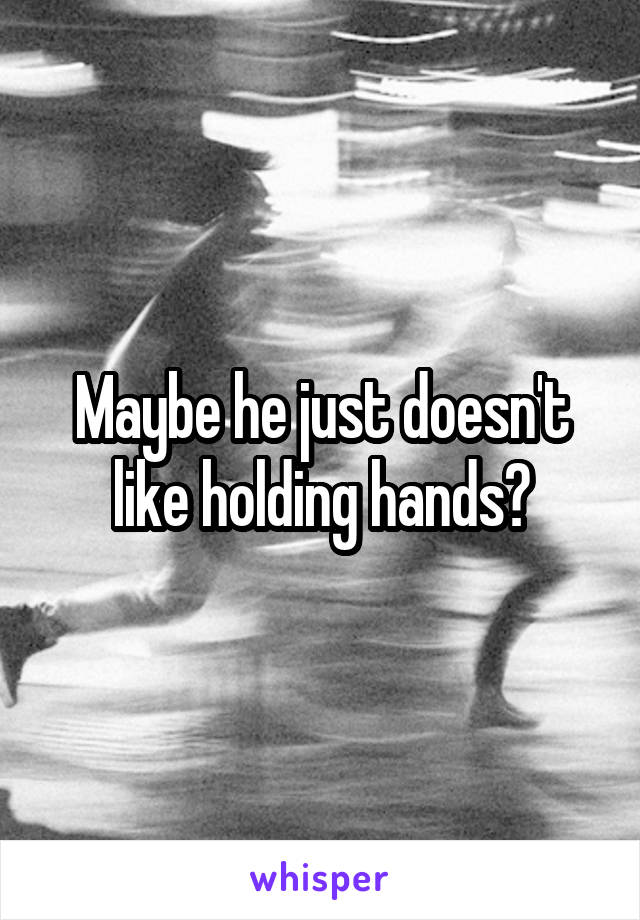Maybe he just doesn't like holding hands?
