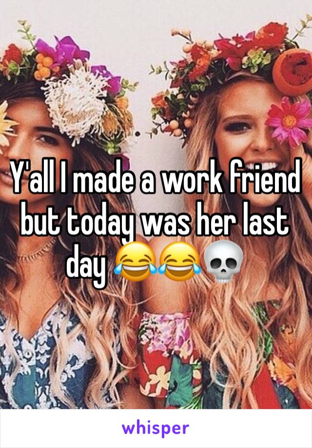 Y'all I made a work friend but today was her last day 😂😂💀