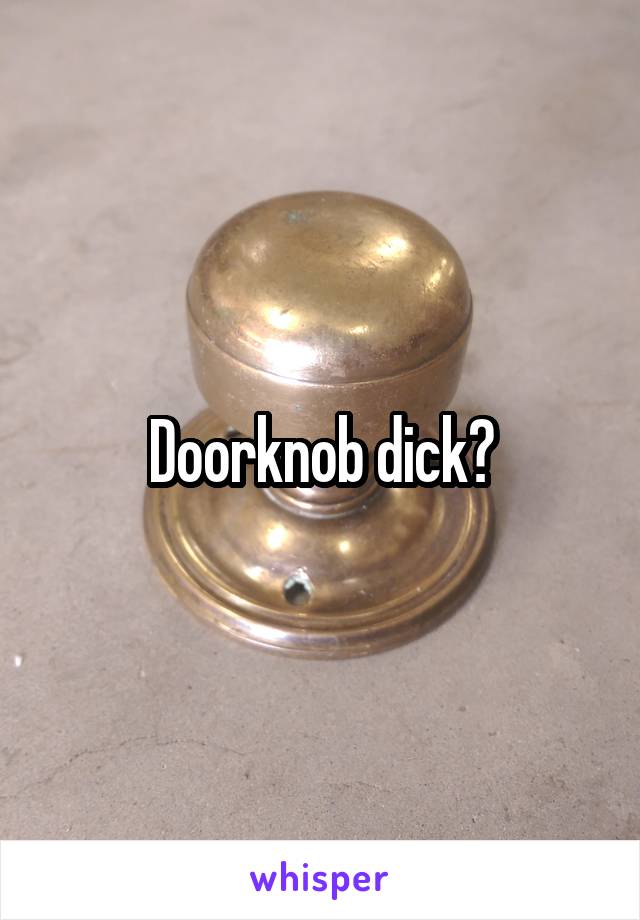 Doorknob dick?