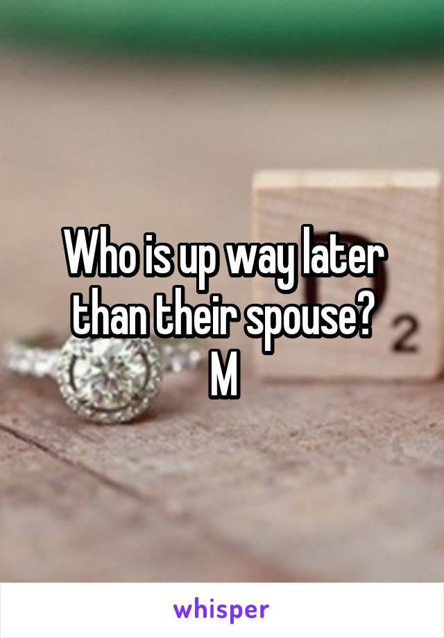 Who is up way later than their spouse?
M