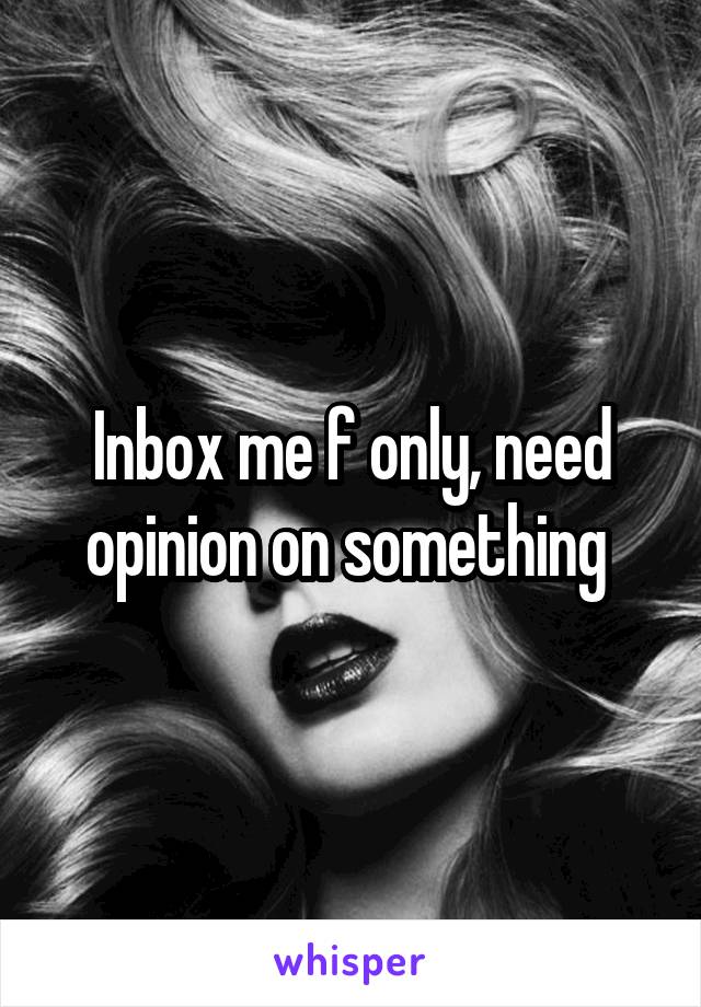 Inbox me f only, need opinion on something 