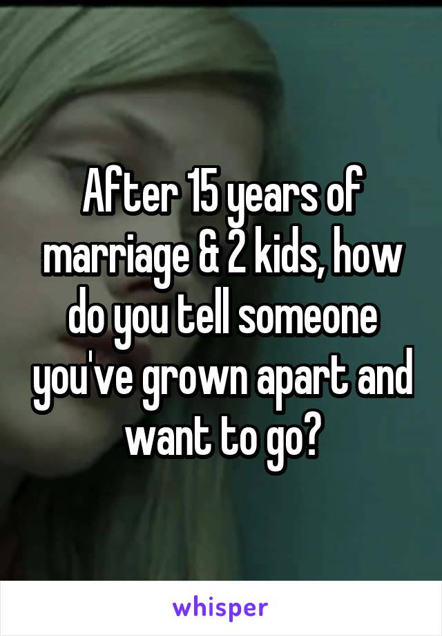 After 15 years of marriage & 2 kids, how do you tell someone you've grown apart and want to go?