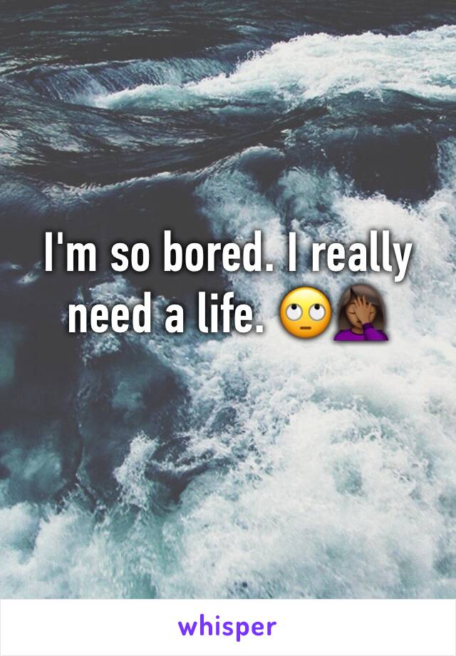 I'm so bored. I really need a life. 🙄🤦🏾‍♀️