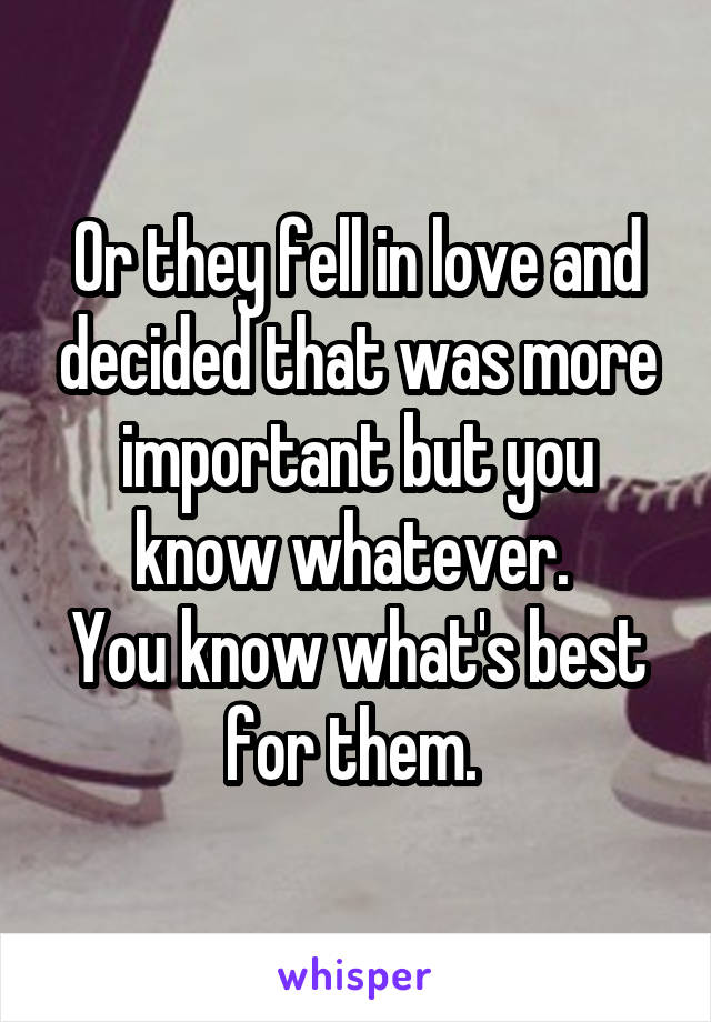 Or they fell in love and decided that was more important but you know whatever. 
You know what's best for them. 